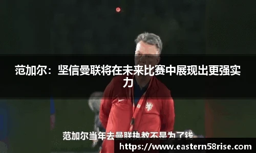 范加尔：坚信曼联将在未来比赛中展现出更强实力