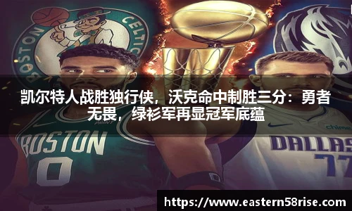 凯尔特人战胜独行侠，沃克命中制胜三分：勇者无畏，绿衫军再显冠军底蕴