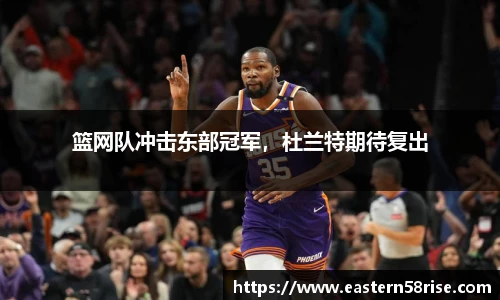 篮网队冲击东部冠军，杜兰特期待复出