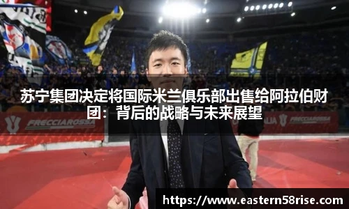 苏宁集团决定将国际米兰俱乐部出售给阿拉伯财团：背后的战略与未来展望