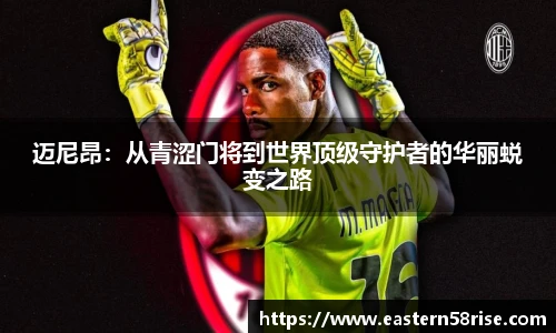 迈尼昂：从青涩门将到世界顶级守护者的华丽蜕变之路