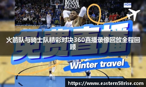 火箭队与骑士队精彩对决360直播录像回放全程回顾