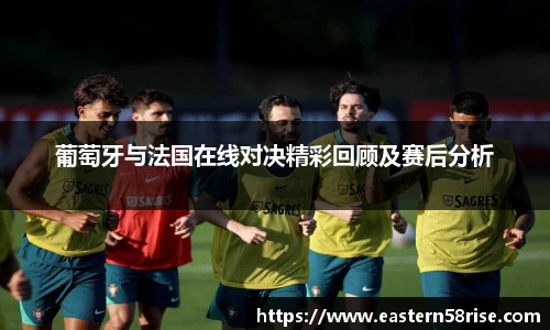 葡萄牙与法国在线对决精彩回顾及赛后分析