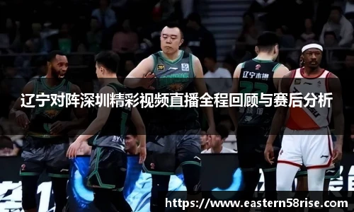 辽宁对阵深圳精彩视频直播全程回顾与赛后分析