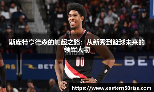 斯库特亨德森的崛起之路：从新秀到篮球未来的领军人物